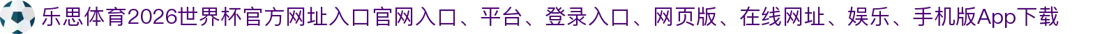 乐思体育-点击进入_2026世界杯官方网址入口